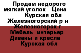 Продам недорого мягкий уголок › Цена ­ 5 000 - Курская обл., Железногорский р-н, Железногорск г. Мебель, интерьер » Диваны и кресла   . Курская обл.